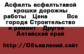 Асфалть асфалтьтавой крошки дорожны работы › Цена ­ 500 - Все города Строительство и ремонт » Другое   . Алтайский край